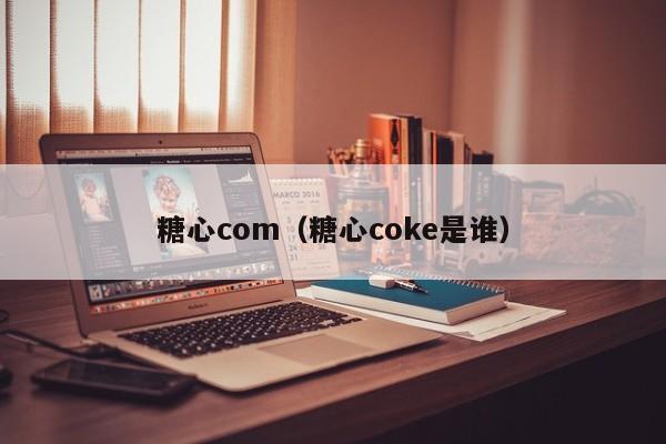 糖心com（糖心coke是谁）